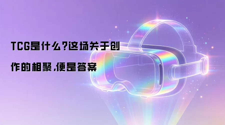 TCG是什么_这场关于创作的相聚给出了答案