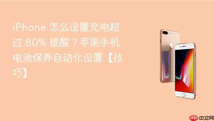 iPhone如何设置充电超过80提醒 苹果手机电池保养自动化设置技巧