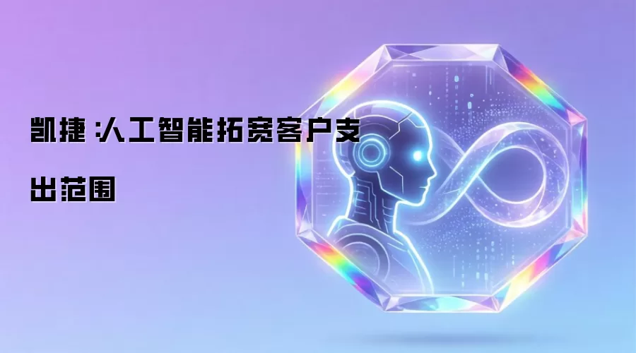 凯捷:人工智能拓宽客户支出范围