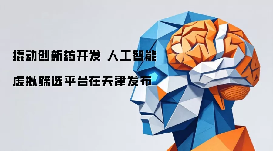 人工智能虚拟筛选平台天津发布：助力创新药研发提速