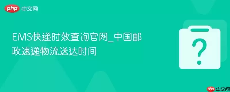中国邮政EMS快递时效查询官网_速递物流送达时间