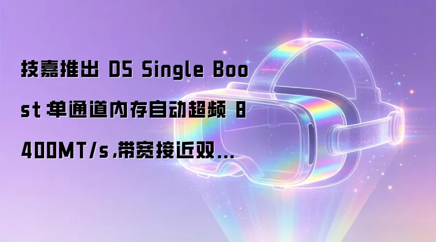 技嘉发布D5 Single Boost技术：单通道内存一键超频至8400MT/s 性能逼近双通道带宽