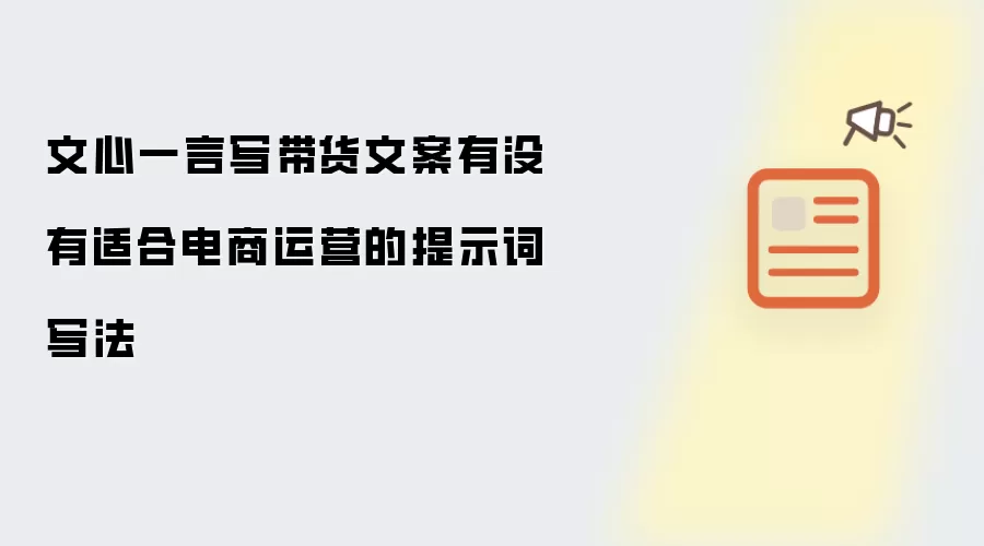 文心一言撰写电商带货文案时有哪些实用的提示词技巧