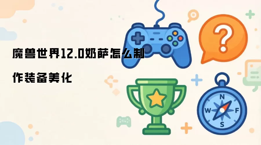 魔兽世界12.0：奶萨装备美化制作指南
