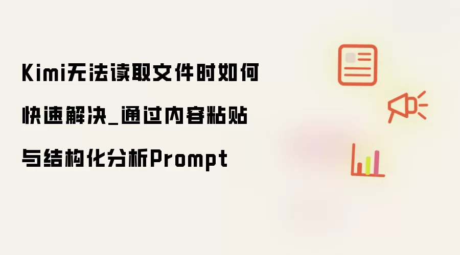 Kimi无法读取文件时如何快速解决_内容粘贴与结构化分析Prompt的实用方案