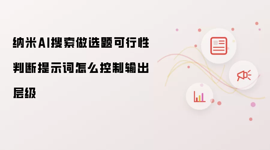 纳米AI搜索做选题可行性判断提示词怎么控制输出层级