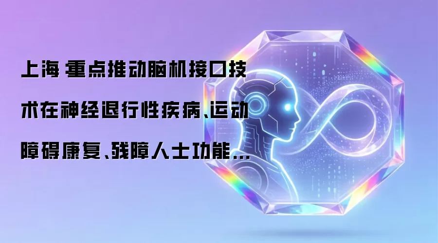 上海：重点推动脑机接口技术在神经退行性疾病、运动障碍康复、残障人士功能代偿等领域的技术研发、临床转化与服务创新