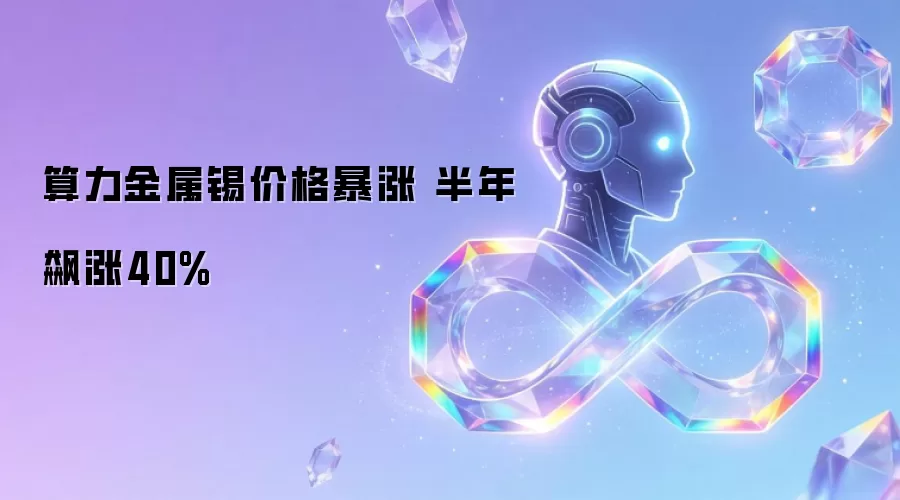 算力金属锡价半年狂飙：涨幅突破40%大关