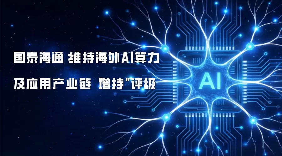 国泰海通：持续看好海外AI算力及应用产业链投资前景 重申增持评级
