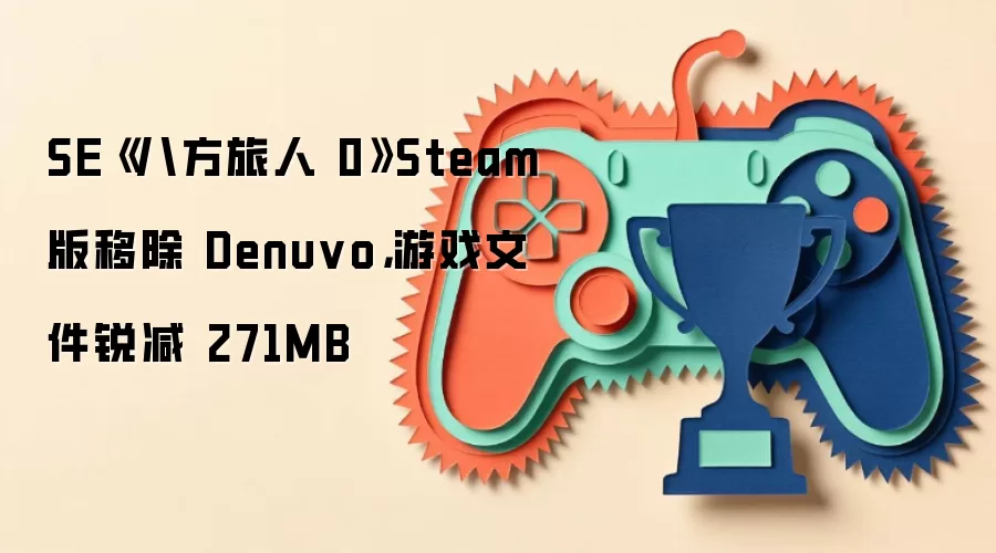 SE《八方旅人 0》Steam版取消Denuvo加密：游戏体积缩小271MB