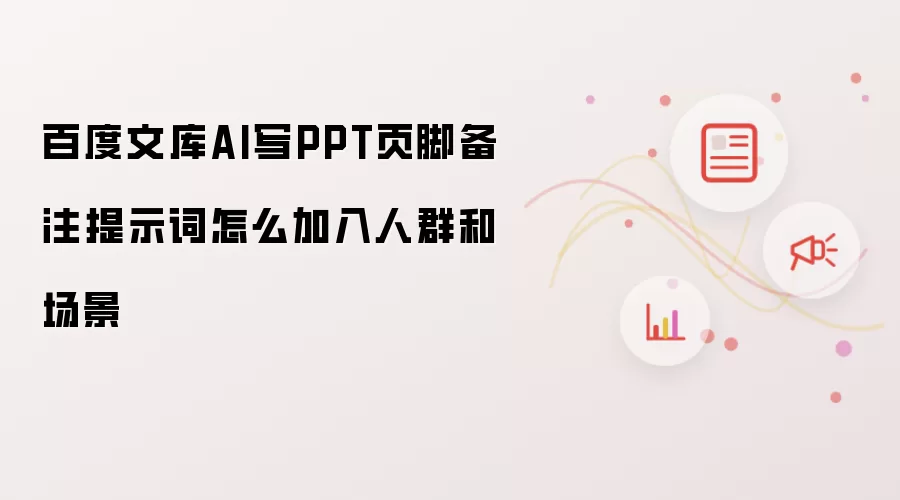 百度文库AI如何在PPT页脚备注中添加人群与场景提示词