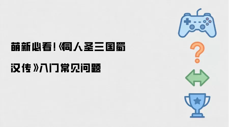 新手必读：同人圣三国蜀汉传入门常见问题指南
