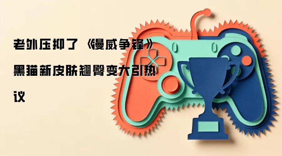 老外热议_漫威争锋黑猫新皮肤臀部调整引争议