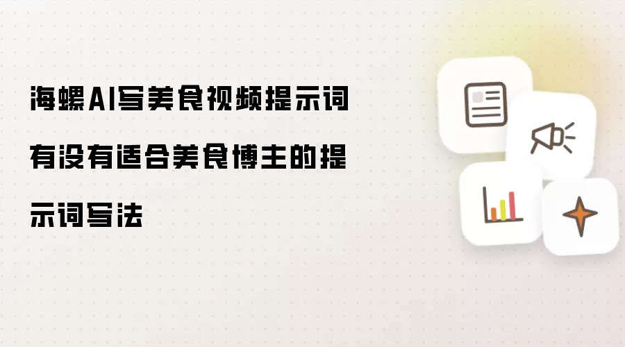 海螺AI如何为美食博主创作美食视频提示词：实用写法指南