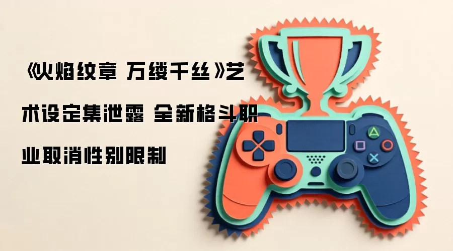 火焰纹章 万缕千丝艺术设定集内容提前曝光：格斗系新职业突破性别限制