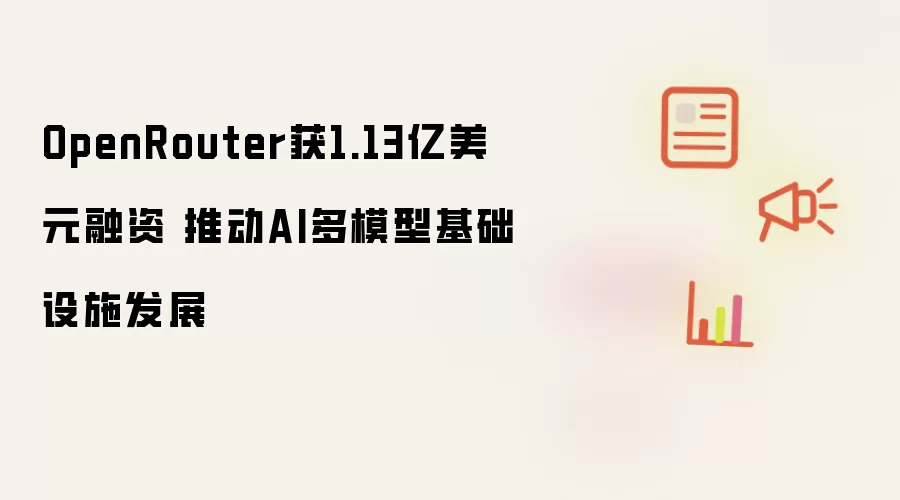 OpenRouter获1.13亿美元融资 推动AI多模型基础设施发展