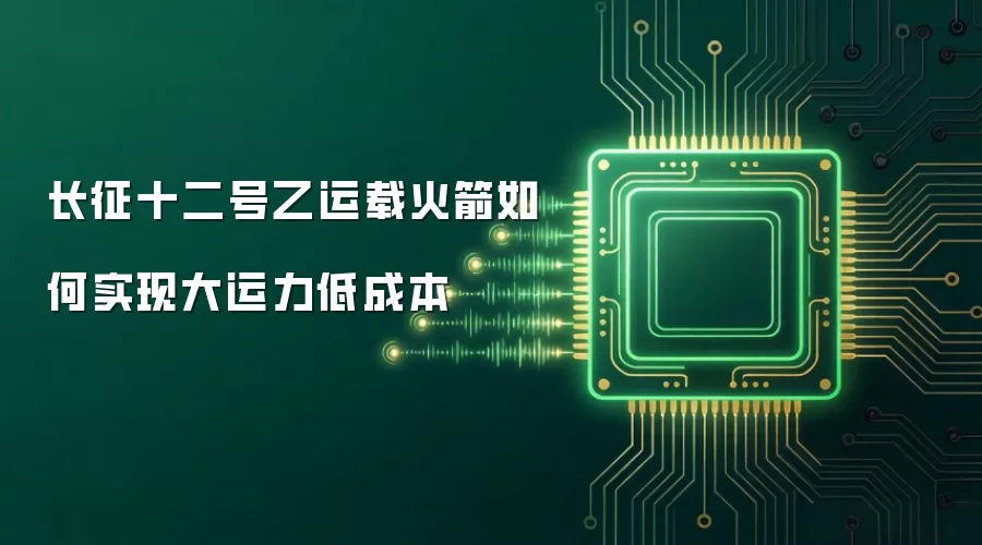 长征十二号乙运载火箭如何实现大运力低成本
