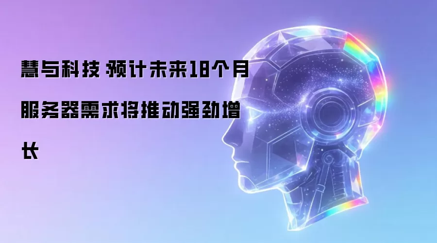 慧与科技：未来18个月服务器需求增长动力强劲