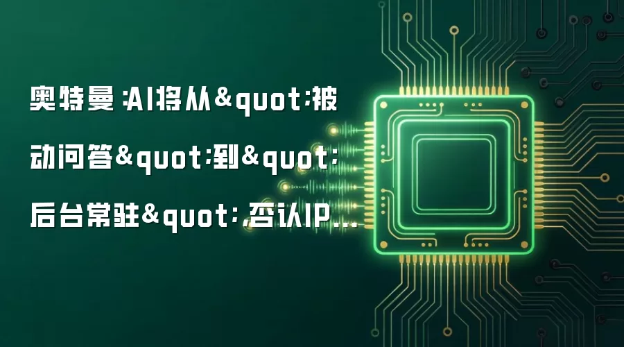 奥特曼：AI发展路径将从被动问答转向后台常驻 否认推进IPO计划 暂缓太空算力布局