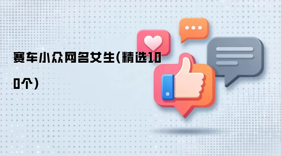 飙车女孩专属网名：100个小众个性昵称精选
