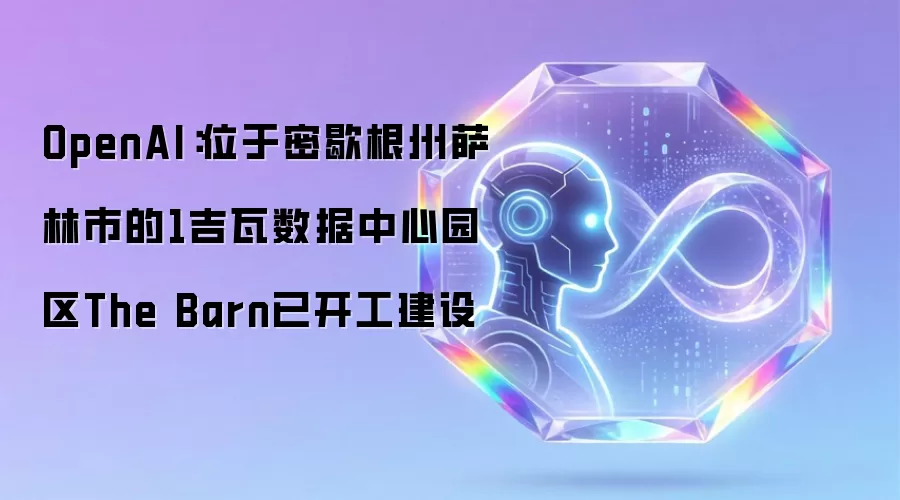 OpenAI：密歇根州萨林市1吉瓦数据中心The Barn园区正式破土动工