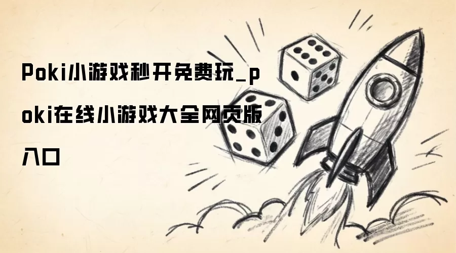 Poki小游戏即点即玩免费畅享_poki在线小游戏合集网页版一键进入