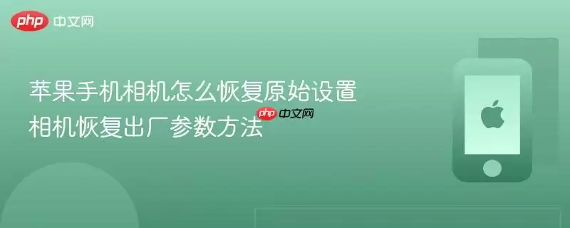 苹果手机相机如何重置为初始设置 相机参数恢复出厂默认方法
