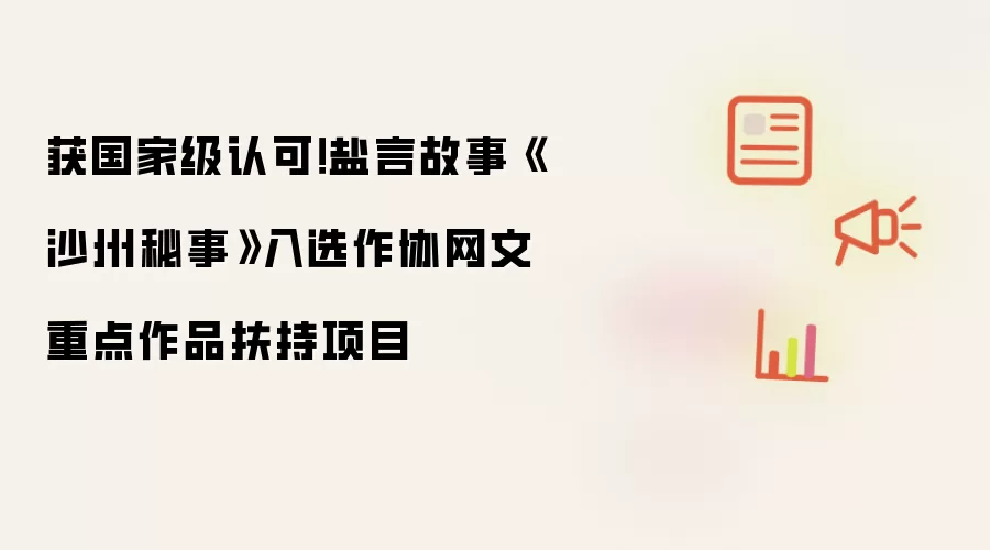 盐言故事《沙州秘事》获国家级扶持 成功入选作协网文重点作品项目