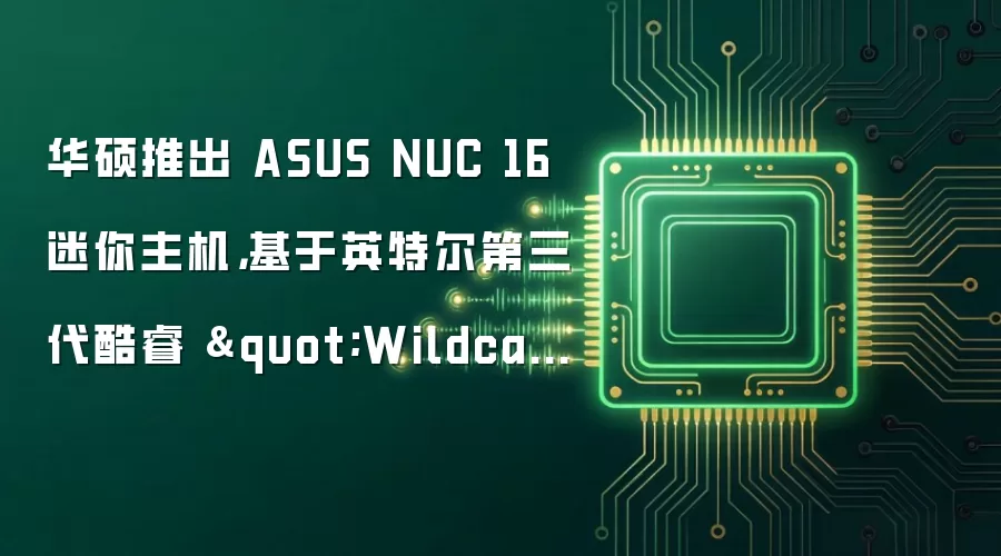华硕发布ASUS NUC 16迷你主机：搭载英特尔第三代酷睿Wildcat Lake平台