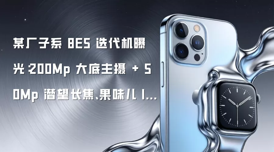 某厂子系8E5新机配置曝光：搭载200Mp大底主摄与50Mp潜望长焦 采用果味ID设计 或为Redmi K100系列旗舰