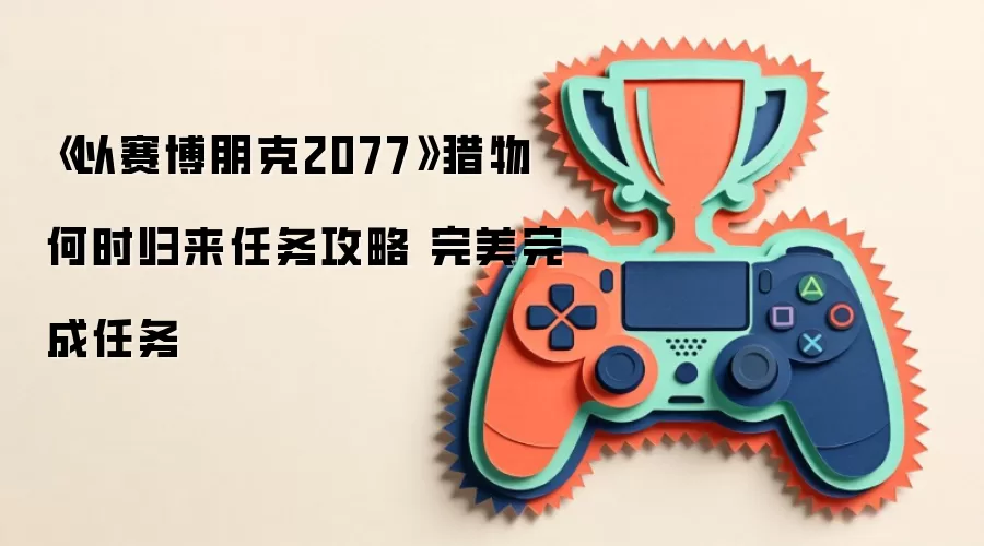 以赛博朋克2077猎物何时归来任务指南 完整通关流程解析