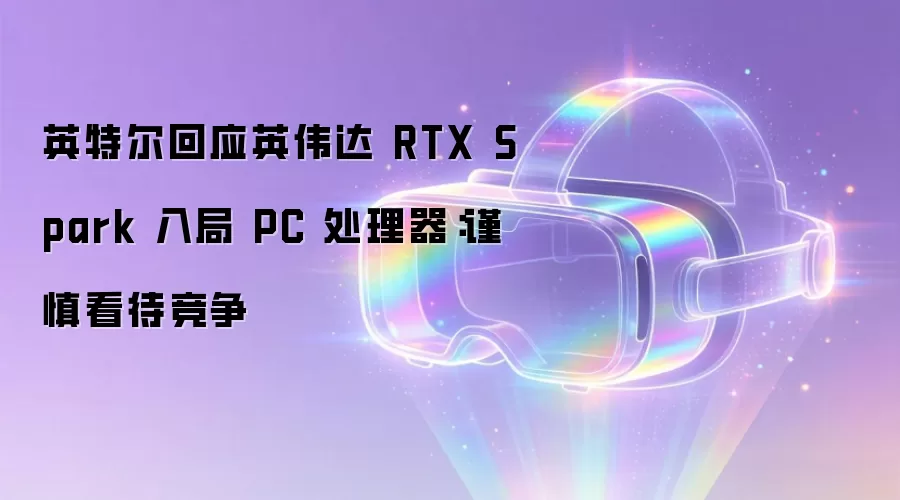 英特尔回应英伟达RTX Spark进军PC处理器市场：持审慎竞争态度