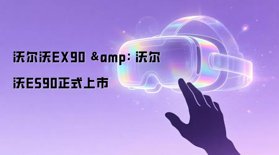 沃尔沃EX90与沃尔沃ES90现已正式上市