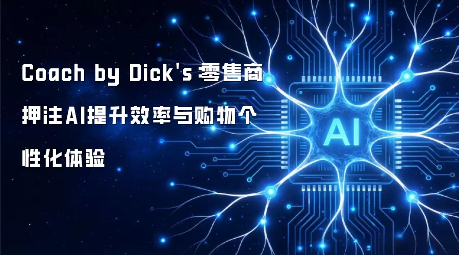 Dick's旗下Coach品牌：零售商借助AI技术提升运营效率与个性化购物体验