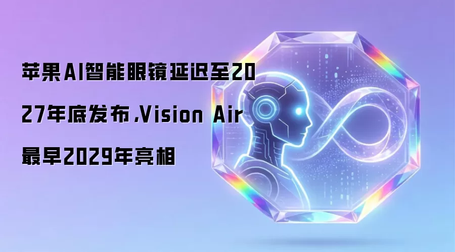苹果AI智能眼镜推迟至2027年底上市-Vision Air最快2029年面世