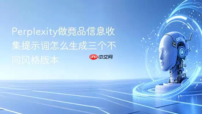 Perplexity如何为竞品信息收集生成三种风格各异的提示词版本