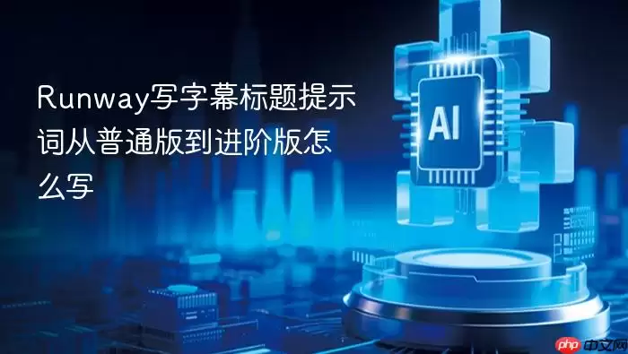 Runway字幕标题提示词撰写指南：从基础到高阶怎么写