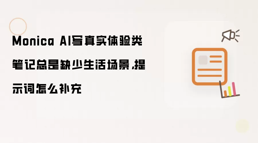 Monica AI撰写生活体验笔记如何补充场景感：提示词优化指南
