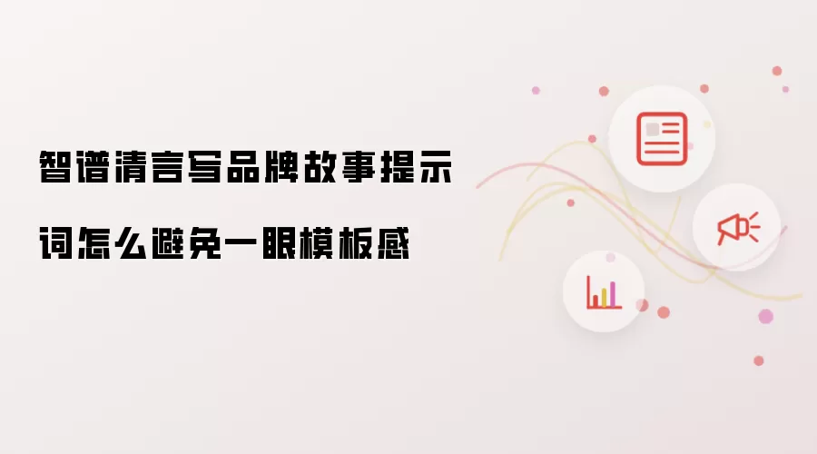 智谱清言撰写品牌故事提示词如何规避模板化痕迹