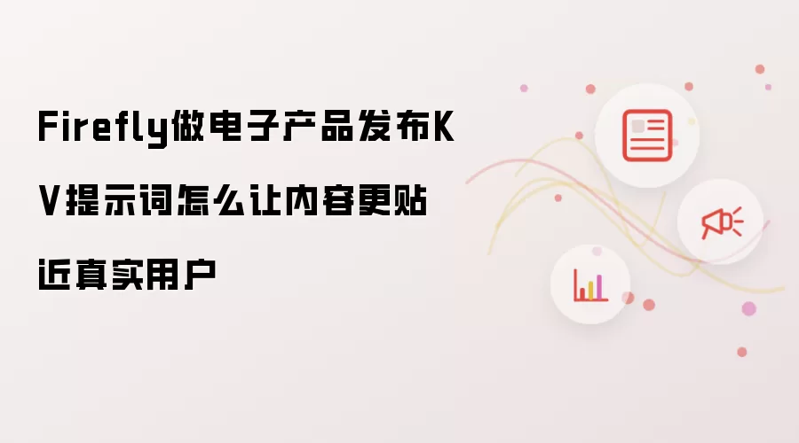 Firefly电子产品发布KV提示词如何创作出更贴近用户真实需求的内容
