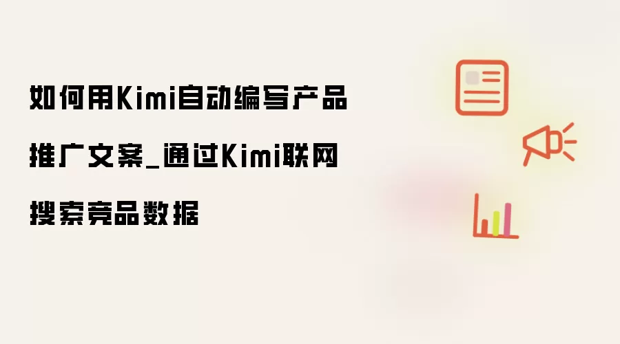 利用Kimi智能编写产品推广文案_结合Kimi联网获取竞品数据