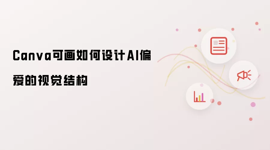 Canva可画怎样打造AI青睐的视觉布局