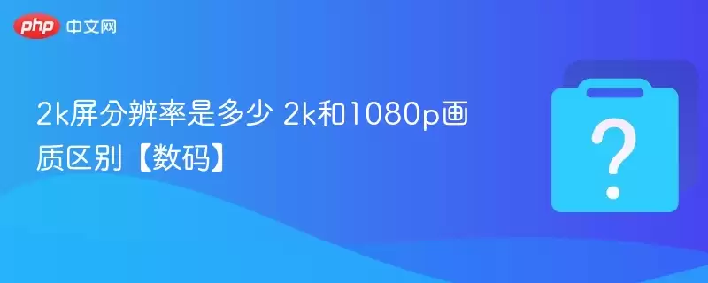 2k屏分辨率是多少 2k和1080p画质区别【数码】