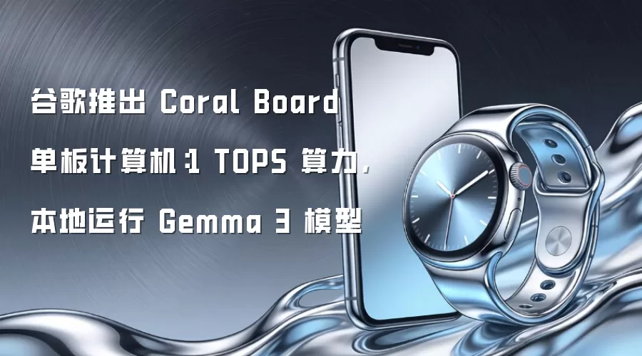 谷歌推出 Coral Board 单板计算机:1 TOPS 算力,本地运行 Gemma 3 模型