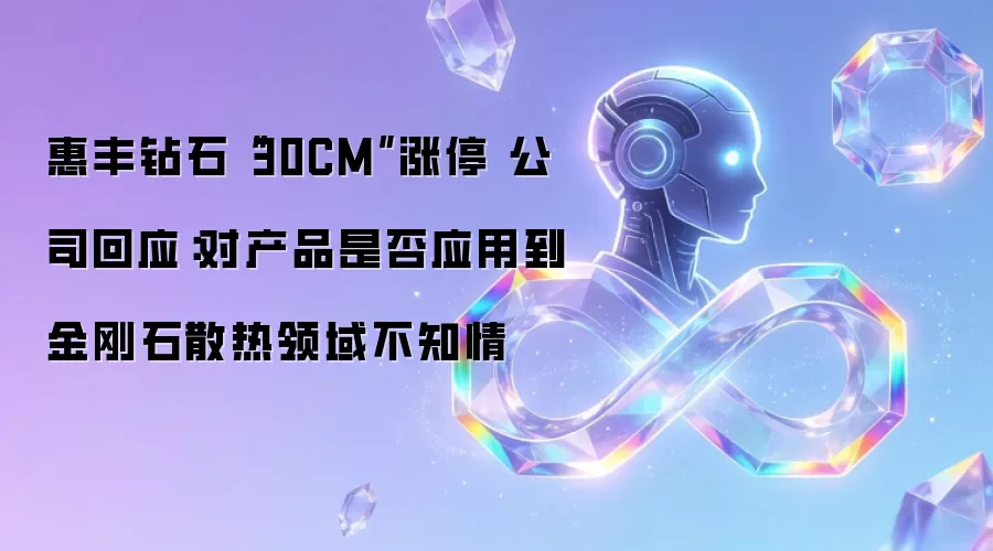 惠丰钻石“30CM”涨停 公司回应：对产品是否应用到金刚石散热领域不知情