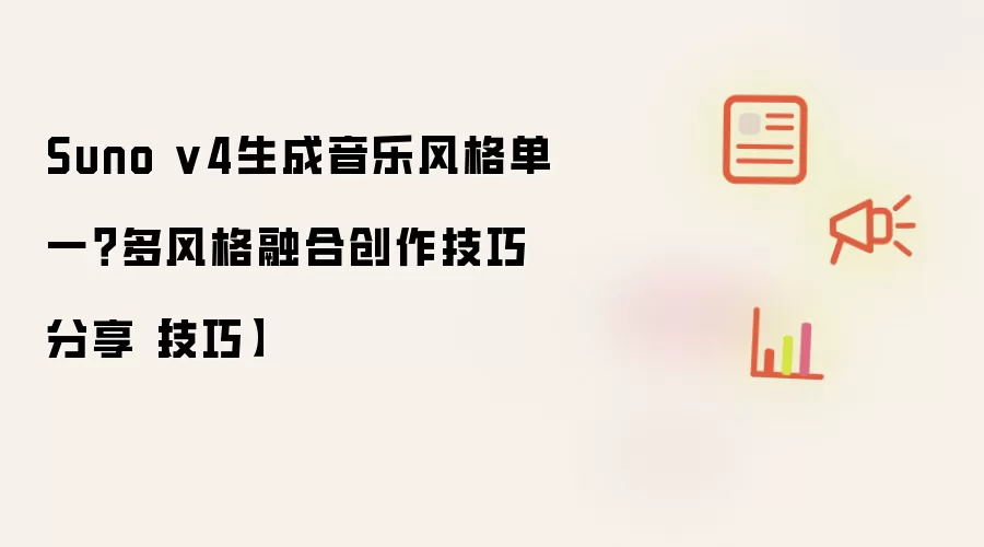 Suno v4生成音乐风格单一？多风格融合创作技巧分享【技巧】
