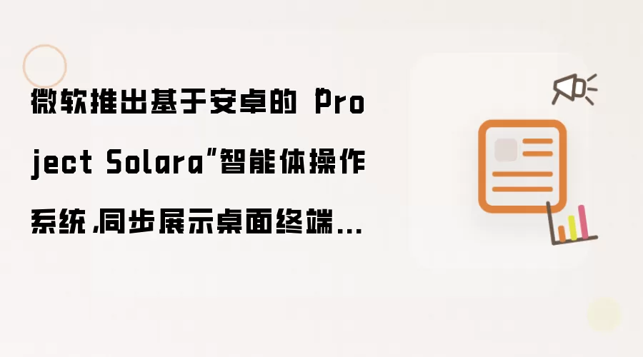 微软推出基于安卓的“Project Solara”智能体操作系统，同步展示桌面终端、智能胸牌概念设备
