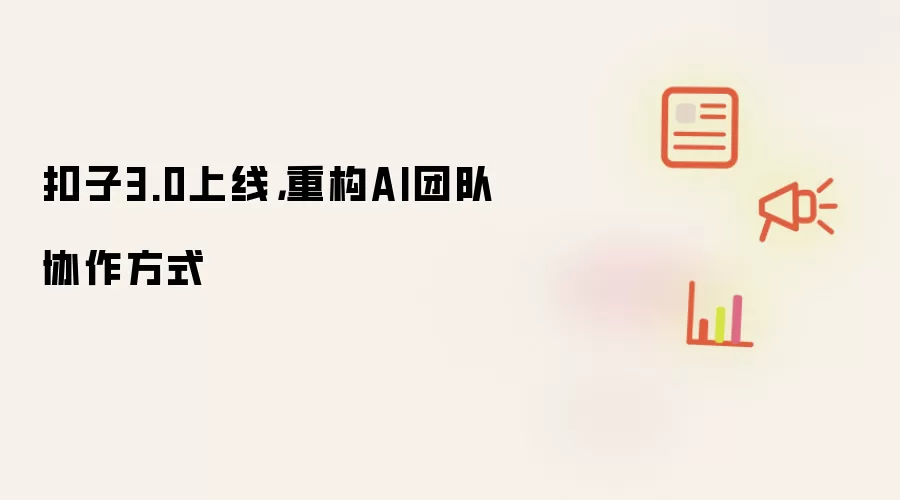 扣子3.0上线,重构AI团队协作方式