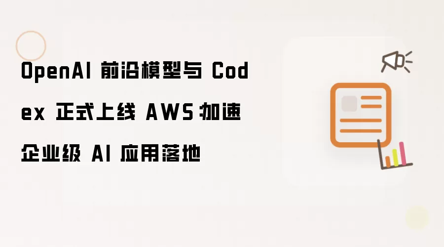 OpenAI 前沿模型与 Codex 正式上线 AWS:加速企业级 AI 应用落地