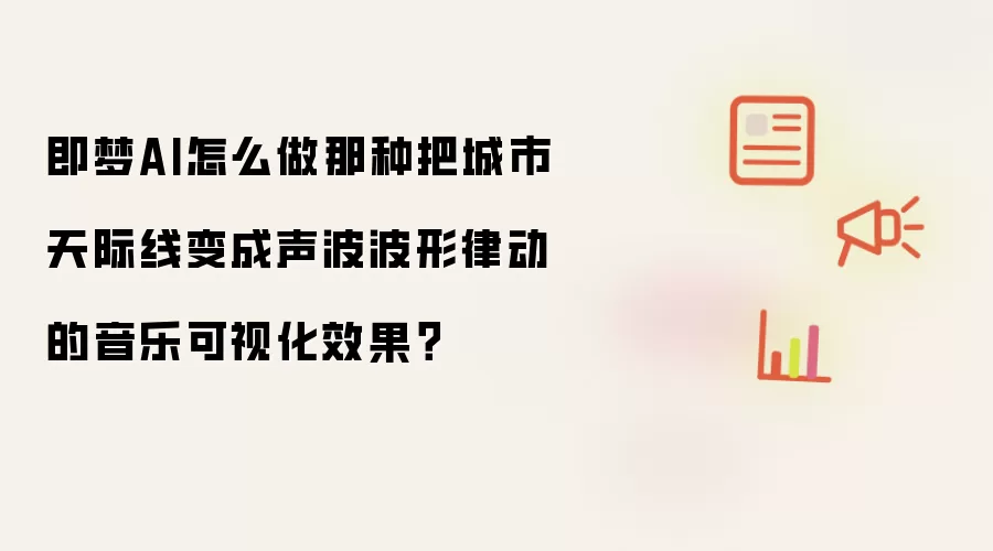 即梦AI怎么做那种把城市天际线变成声波波形律动的音乐可视化效果?